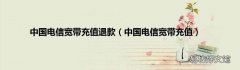 中国电信宽带充值 中国电信宽带充值退款