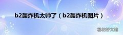 b2轰炸机图片 b2轰炸机太帅了