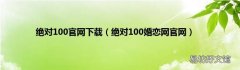 绝对100婚恋网官网 绝对100官网下载