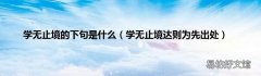 学无止境达则为先出处 学无止境的下句是什么