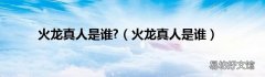火龙真人是谁 火龙真人是谁?