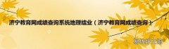济宁教育网成绩查询 济宁教育网成绩查询系统地理结业