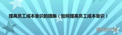 如何提高员工成本意识 提高员工成本意识的措施