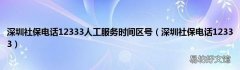 深圳社保电话12333 深圳社保电话12333人工服务时间区号