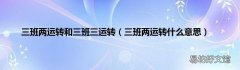 三班两运转什么意思 三班两运转和三班三运转