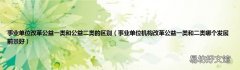 事业单位机构改革公益一类和二类哪个发展前景好 事业单位改革公益一类和公益二类的区别
