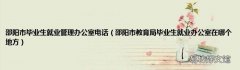 邵阳市教育局毕业生就业办公室在哪个地方 邵阳市毕业生就业管理办公室电话