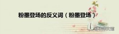 粉墨登场 粉墨登场的反义词