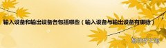 输入设备与输出设备有哪些 输入设备和输出设备各包括哪些