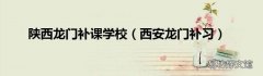 西安龙门补习 陕西龙门补课学校