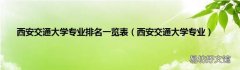 西安交通大学专业 西安交通大学专业排名一览表