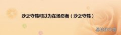 沙之守鹤 沙之守鹤可以为在场忍者