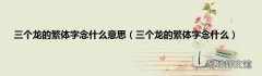 三个龙的繁体字念什么 三个龙的繁体字念什么意思