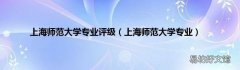 上海师范大学专业 上海师范大学专业评级
