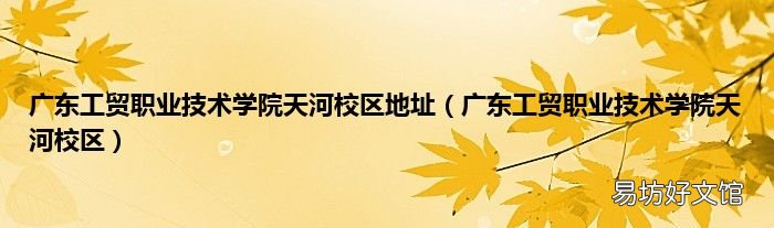 广东工贸职业技术学院天河校区 广东工贸职业技术学院天河校区地址