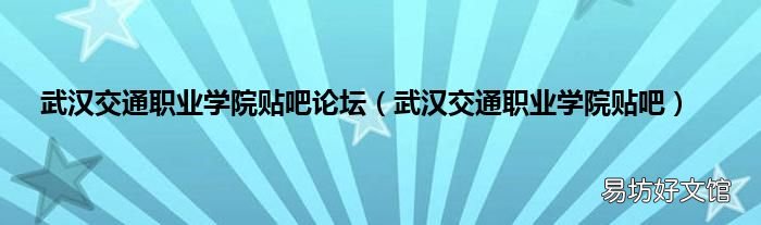 武汉交通职业学院贴吧 武汉交通职业学院贴吧论坛