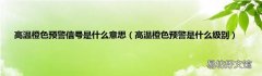 高温橙色预警是什么级别 高温橙色预警信号是什么意思