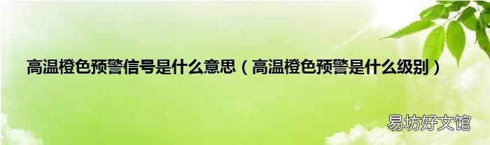 高温橙色预警是什么级别 高温橙色预警信号是什么意思