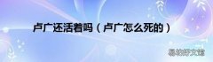 卢广怎么死的 卢广还活着吗