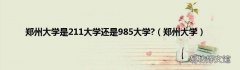 郑州大学 郑州大学是211大学还是985大学?