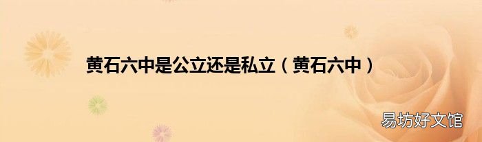 黄石六中 黄石六中是公立还是私立