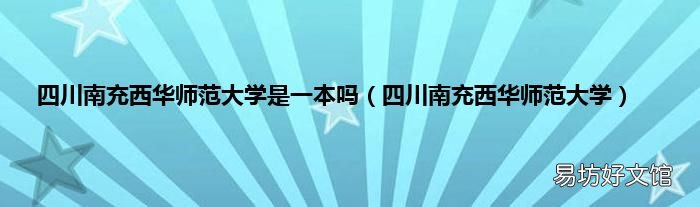 四川南充西华师范大学 四川南充西华师范大学是一本吗