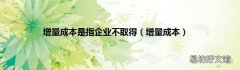 增量成本 增量成本是指企业不取得