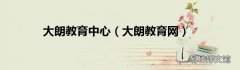 大朗教育网 大朗教育中心