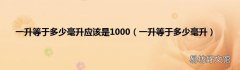 一升等于多少毫升 一升等于多少毫升应该是1000