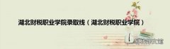 湖北财税职业学院 湖北财税职业学院录取线