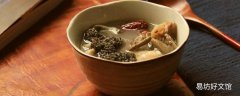 羊肚菌煲鸡汤还配什么汤料比较好 羊肚菌鸡汤什么时候放羊肚菌