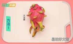 火龙果怎么切 怎样挑选火龙果