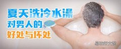 夏天洗冷水澡对男人的好处与坏处 洗冷水澡多长时间为宜