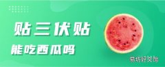 貼三伏貼能吃西瓜嗎 貼三伏貼不能吃冰的是指整個伏天嗎