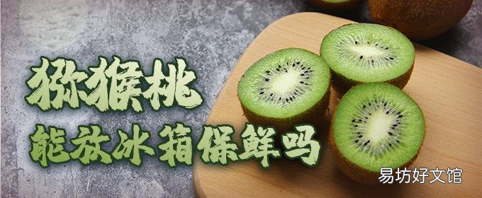 猕猴桃能放冰箱保鲜吗 猕猴桃能放多久