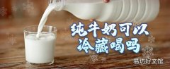 純牛奶可以冷藏喝嗎 純牛奶冷藏會(huì)丟失營(yíng)養(yǎng)成分嗎