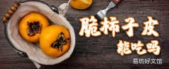 脆柿子皮能吃嗎 脆柿子皮有毒嗎