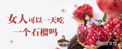 女人可以一天吃一个石榴吗 经常吃石榴可以美白皮肤吗