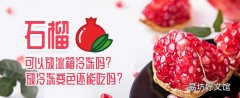 石榴可以放冰箱冷凍嗎 石榴放冷凍變色還能吃嗎