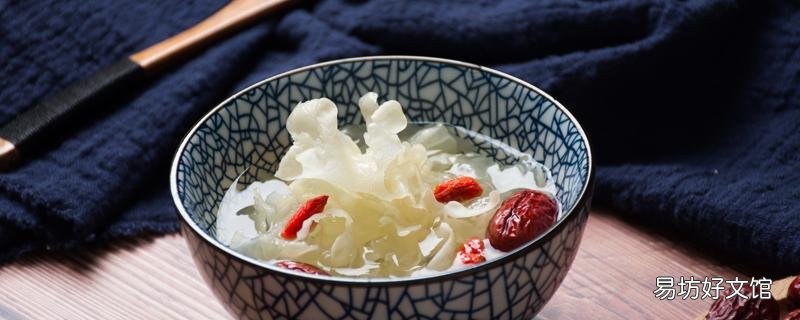 干銀耳泡一晚上有毒嗎 堅持吃一個月的銀耳會有什么變化