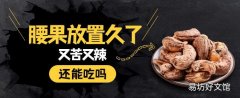 腰果放置久了又苦又辣还能吃吗 吃腰果有什么好处