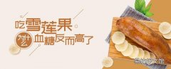 吃雪莲果为什么血糖反而高了 什么人吃雪莲果会容易拉肚子