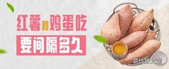 红薯和鸡蛋吃要间隔多久 坚持吃一个月红薯能瘦身吗
