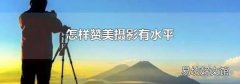 怎样赞美摄影有水平