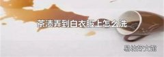 茶渍弄到白衣服上怎么洗