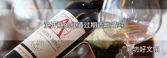 没开瓶的红酒过期还能喝吗