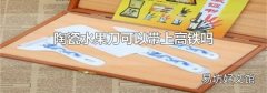 陶瓷水果刀可以帶上高鐵嗎