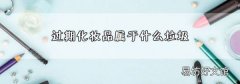 過期化妝品屬于什么垃圾
