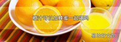 橙汁可以加蜂蜜一起喝吗