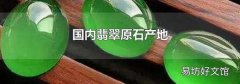 国内翡翠原石产地